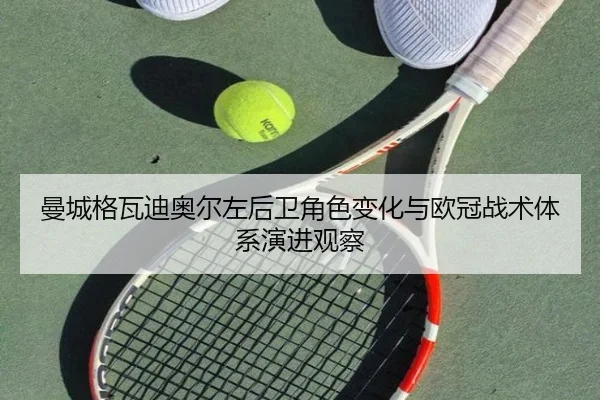 曼城格瓦迪奥尔左后卫角色变化与欧冠战术体系演进观察