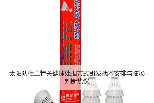 太阳队杜兰特关键球处理方式引发战术安排与临场判断热议